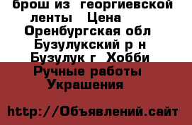 брош из  георгиевской ленты › Цена ­ 70 - Оренбургская обл., Бузулукский р-н, Бузулук г. Хобби. Ручные работы » Украшения   